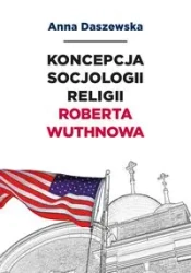 Koncepcja socjologii religii Roberta Wuthnowa - ANNA DASZEWSKA