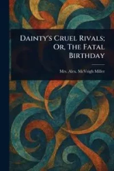 Dainty's Cruel Rivals; Or, The Fatal Birthday - Miller Alex. McVeigh Mrs.