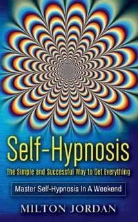 Self-Hypnosis - The Simple and Successful Way to Get Everything - Jordan Milton