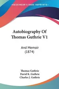 Autobiography Of Thomas Guthrie V1 - Thomas Guthrie