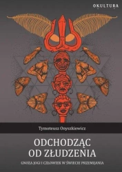 Odchodząc od złudzenia. Gnoza jogi i człowiek w świecie przemijania - Tymoteusz Onyszkiewicz