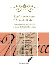 Lógica mexicana por Antonio Rubio. Introducción, traducción y notas de Walter Redmond - Antonio Rubio