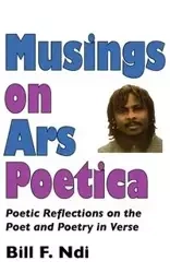 Musings On Ars Poetica. Poetic Reflections on the Poet and Poetry in Verse - Ndi Bill F.