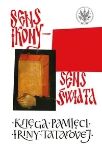 Sens ikony. Sens świata. Pamięci Iriny Tatarovej - Janocha Michał, Kosmulska Bogna, Sulikowska-Bełczowska Aleksandra