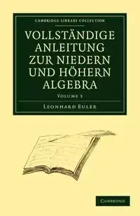 Vollstandige Anleitung zur Niedern und Hohern Algebra - Euler Leonhard