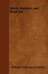 Witch, Warlock, and Magician - Historical Sketches of Magic and Witchcraft in England and Scotland - Adams William H. Davenport