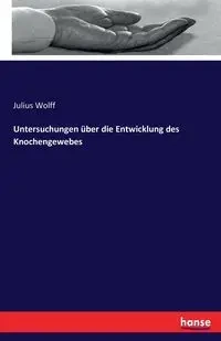 Untersuchungen über die Entwicklung des Knochengewebes - Julius Wolff