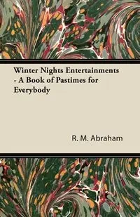 Winter Nights Entertainments - A Book of Pastimes for Everybody - Abraham R. M.