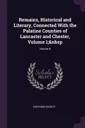 Remains, Historical and Literary, Connected With the Palatine Counties of Lancaster and Chester, Volume 1; Volume 8 - Chetham Society