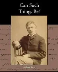 Can Such Things Be? - Ambrose Bierce