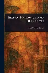 Bess of Hardwick and Her Circle - Maud Rawson Stepney
