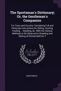 The Sportsman's Dictionary; Or, the Gentleman's Companion - Anonymous