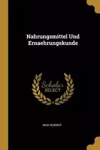 Nahrungsmittel Und Ernaehrungskunde - Max Rubner
