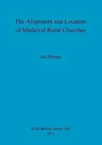 The Alignment and Location of Medieval Rural Churches - Ian Hinton