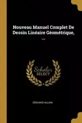Nouveau Manuel Complet De Dessin Linéaire Géométrique, ... - Allain Édouard