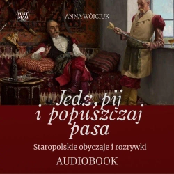 audiobook Jedz, pij i popuszczaj pasa. Staropolskie obyczaje i rozrywki - Anna Wójciuk