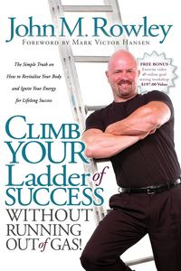 Climb Your Ladder of Success Without Running Out of Gas! - John Rowley M