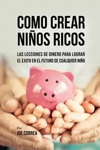 Como Crear Niños Ricos - Joe Correa