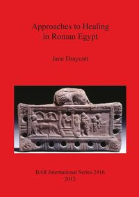 Approaches to Healing in Roman Egypt - Jane Draycott