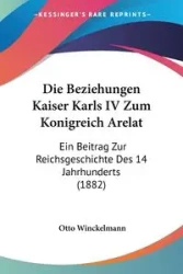 Die Beziehungen Kaiser Karls IV Zum Konigreich Arelat - Otto Winckelmann