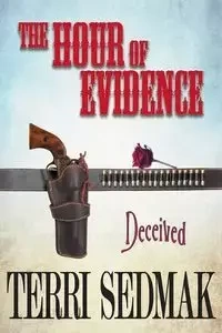 The Hour of Evidence - Deceived (The Liberty and Property Legends Book 4) - Terri Sedmak