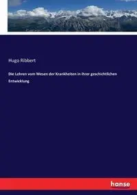 Die Lehren vom Wesen der Krankheiten in ihrer geschichtlichen Entwicklung - Hugo Ribbert