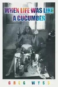 When Life Was like a Cucumber - Greg Wyss