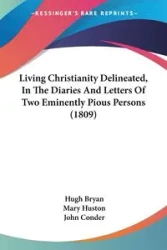 Living Christianity Delineated, In The Diaries And Letters Of Two Eminently Pious Persons (1809) - Bryan Hugh