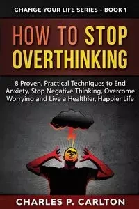 How to Stop Overthinking - Carlton Charles P.