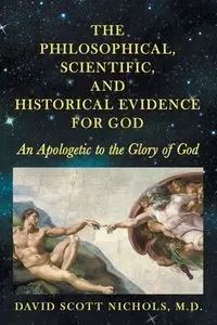 The Philosophical, Scientific, and Historical Evidence for God - David Scott Nichols M.D.