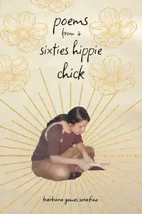 poems from a sixties hippie chick - Barbara Gomes Serafino