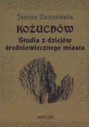 Kożuchów. Studia z dziejów średniowiecznego miasta - Joanna Karczewska