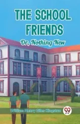 The School Friends Or, Nothing New - William Henry Kingston Giles