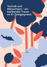 Technik und Menschsein - ein bleibender Traum im KI-Zwiegespräch - Becker Jörg