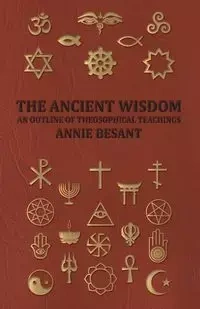 The Ancient Wisdom - An Outline of Theosophical Teachings - Annie Besant Wood