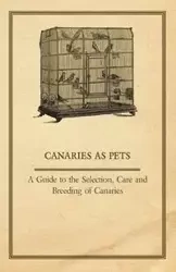 Canaries as Pets - A Guide to the Selection, Care and Breeding of Canaries - Anon