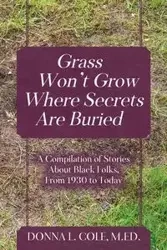 Grass Won't Grow Where Secrets Are Buried - Cole Donna M.Ed. L.