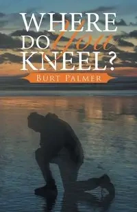Where Do You Kneel? - Palmer Burt