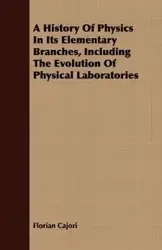 A History Of Physics In Its Elementary Branches, Including The Evolution Of Physical Laboratories - Cajori Florian