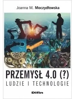 Przemysł 4.0 (?) Ludzie i technologie - Joanna M. Moczydłowska