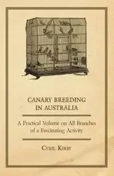Canary Breeding in Australia - A Practical Volume on All Branches of a Fascinating Activity - Kirby Cyril