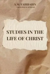 Studies in the life of Christ - Fairbairn A.M.