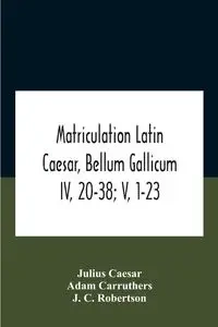 Matriculation Latin Caesar, Bellum Gallicum Iv, 20-38; V, 1-23 - Julius Caesar