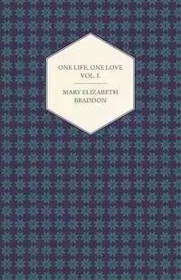 One Life, One Love Vol. I. - Mary Elizabeth Braddon