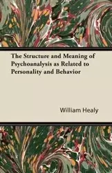 The Structure and Meaning of Psychoanalysis as Related to Personality and Behavior - William Healy