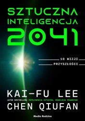 Sztuczna inteligencja 2041. 10 wizji przyszłości - Lee Kai-Fu, Chen Qiufan, Piotr Budkiewicz