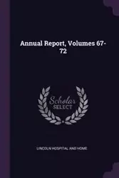 Annual Report, Volumes 67-72 - Lincoln Hospital And Home