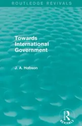 Towards International Government (Routledge Revivals) - Hobson J. A.