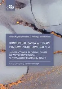 Konceptualizacja w terapii poznawczo-behawioralnej - Christine A. Padesky, Dudley Robert, Willem Kuyken