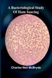 A bacteriological study of ham souring - Neil Charles McBryde